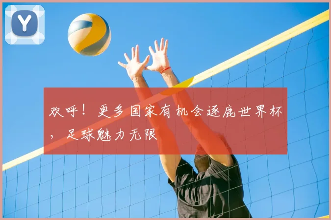 欢呼！更多国家有机会逐鹿世界杯，足球魅力无限