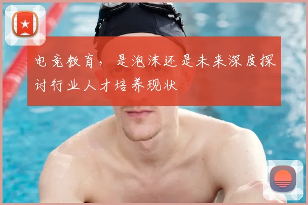 电竞教育，是泡沫还是未来深度探讨行业人才培养现状