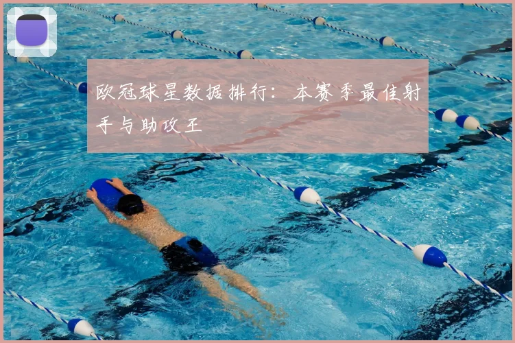 欧冠球星数据排行：本赛季最佳射手与助攻王