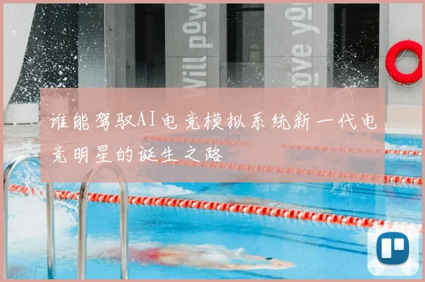 谁能驾驭AI电竞模拟系统新一代电竞明星的诞生之路