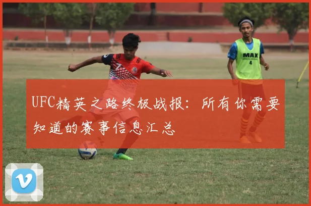 UFC精英之路终极战报：所有你需要知道的赛事信息汇总