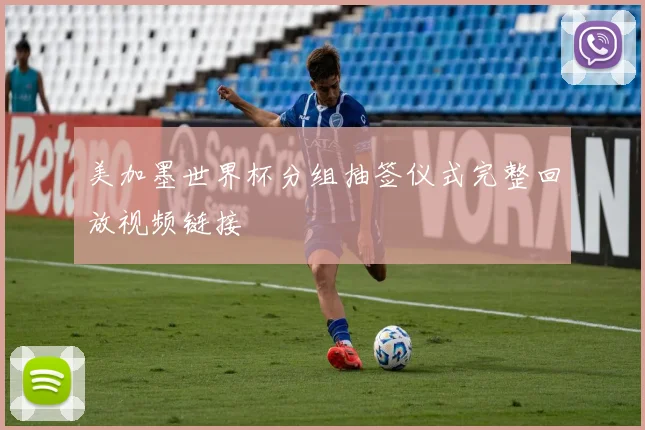 美加墨世界杯分组抽签仪式完整回放视频链接