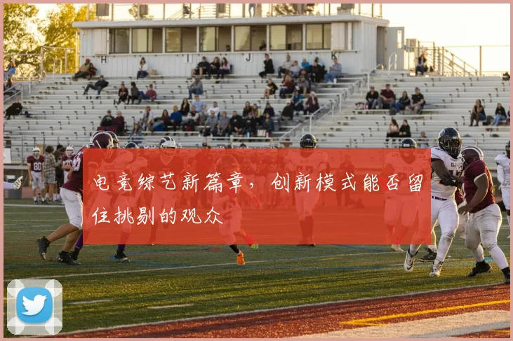 电竞综艺新篇章,创新模式能否留住挑剔的观众