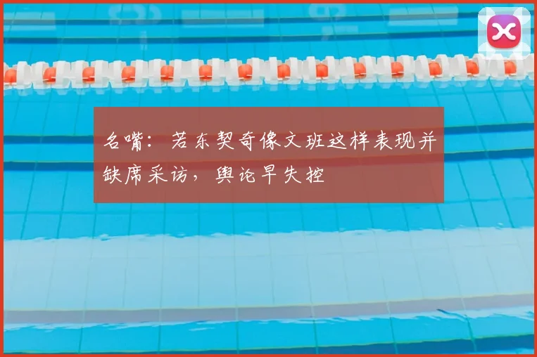 名嘴:若东契奇像文班这样表现并缺席采访,舆论早失控
