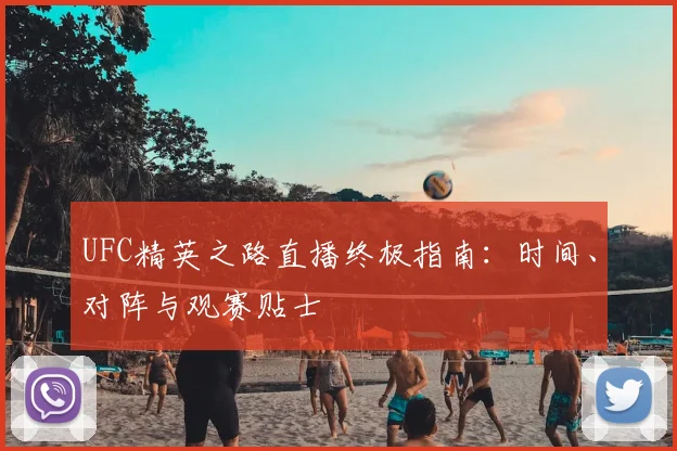 UFC精英之路直播终极指南：时间、对阵与观赛贴士