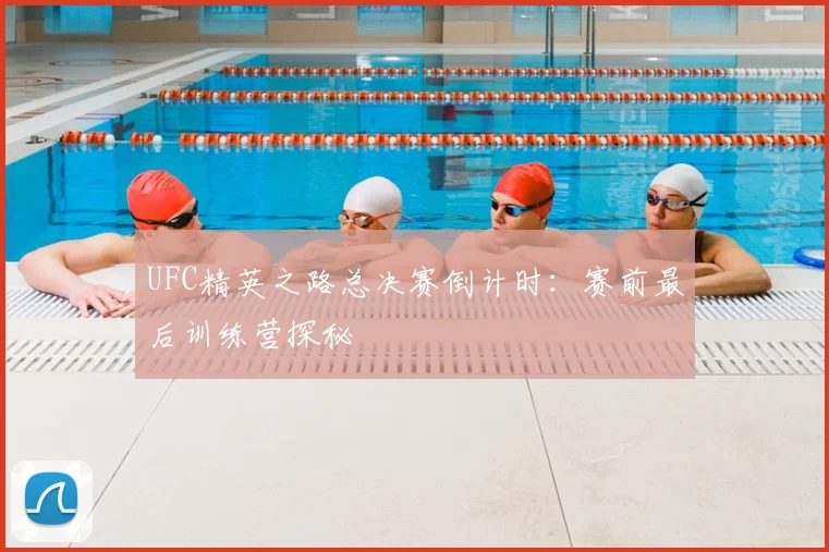 UFC精英之路总决赛倒计时：赛前最后训练营探秘