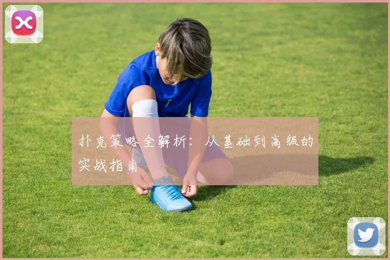 扑克策略全解析：从基础到高级的实战指南