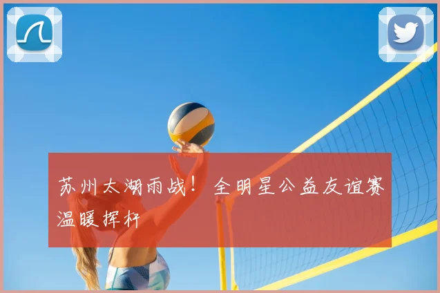 苏州太湖雨战！全明星公益友谊赛温暖挥杆