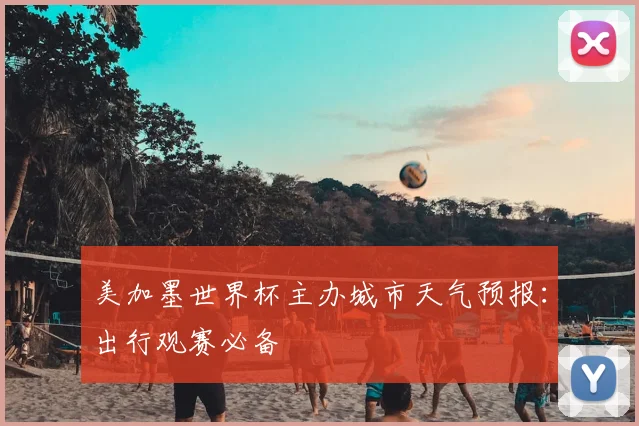 美加墨世界杯主办城市天气预报：出行观赛必备