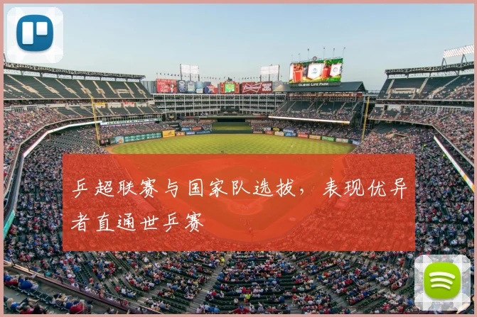 乒超联赛与国家队选拔，表现优异者直通世乒赛