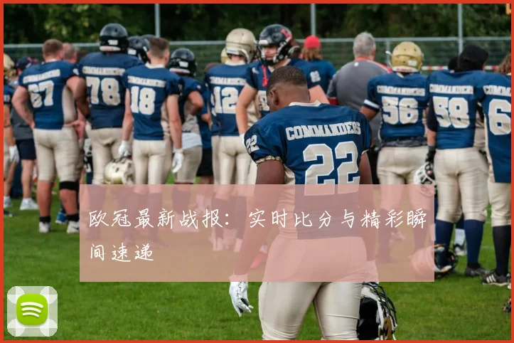 欧冠最新战报:实时比分与精彩瞬间速递
