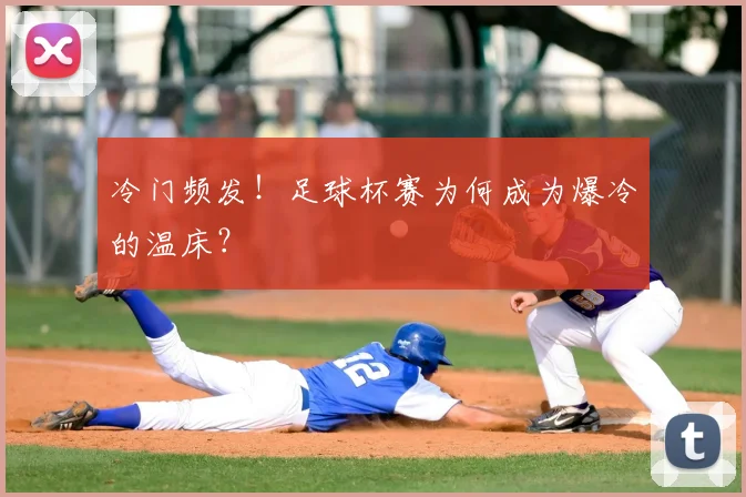 冷门频发!足球杯赛为何成为爆冷的温床?