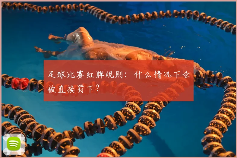 足球比赛红牌规则：什么情况下会被直接罚下？