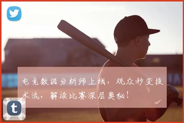 电竞数据分析师上线，观众秒变技术流，解读比赛深层奥秘！