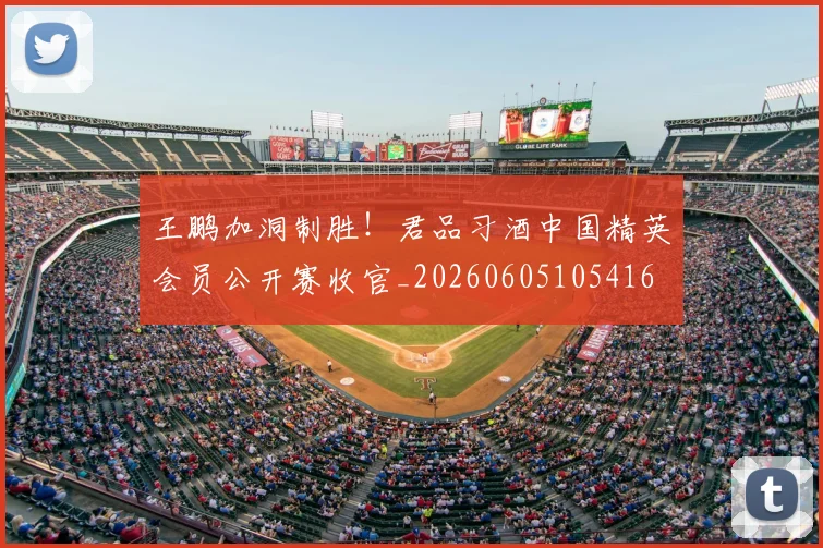 王鹏加洞制胜！君品习酒中国精英会员公开赛收官_20260605105416