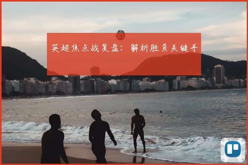 英超焦点战复盘：解析胜负关键手