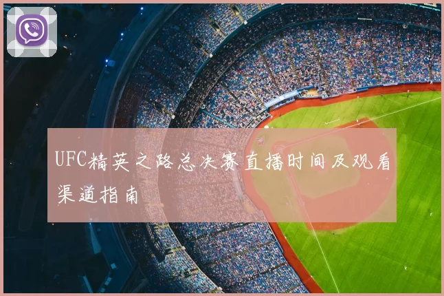 UFC精英之路总决赛直播时间及观看渠道指南