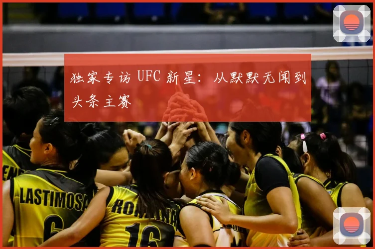 独家专访 UFC 新星：从默默无闻到头条主赛