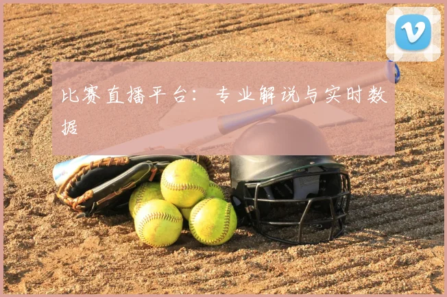 比赛直播平台：专业解说与实时数据