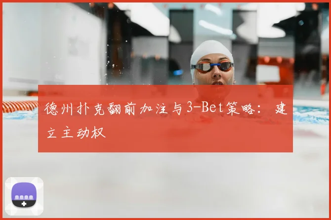 德州扑克翻前加注与3-Bet策略：建立主动权
