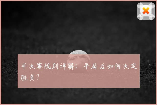 半决赛规则详解:平局后如何决定胜负?