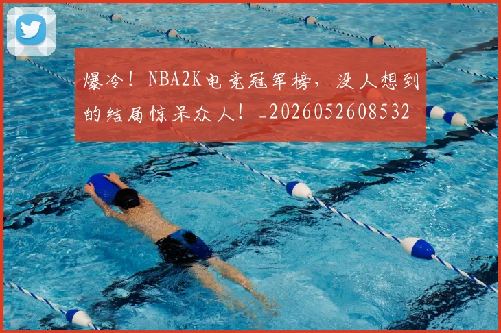 爆冷！NBA2K电竞冠军榜，没人想到的结局惊呆众人！_20260526085323
