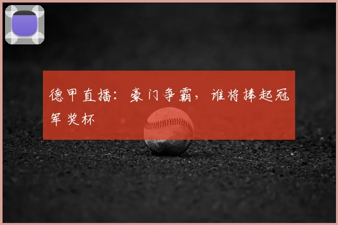 德甲直播：豪门争霸，谁将捧起冠军奖杯