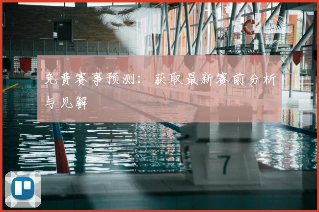 免费赛事预测：获取最新赛前分析与见解