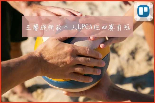 王馨迎斩获个人LPGA巡回赛首冠