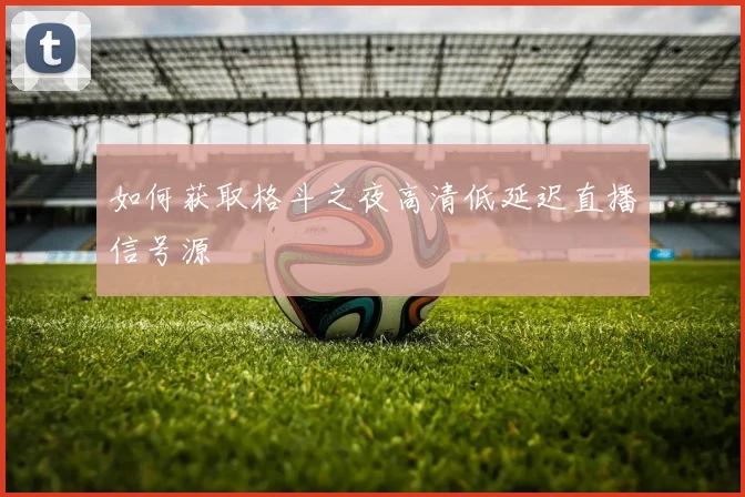 如何获取格斗之夜高清低延迟直播信号源