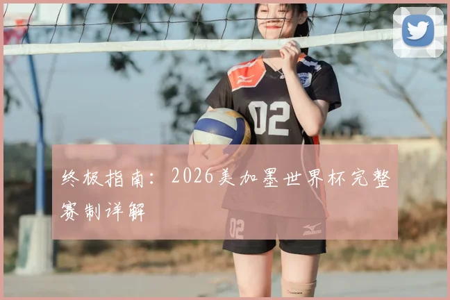 终极指南：2026美加墨世界杯完整赛制详解