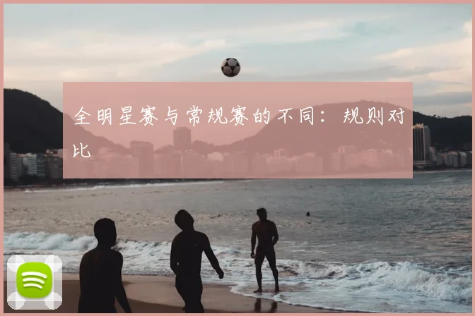 全明星赛与常规赛的不同：规则对比