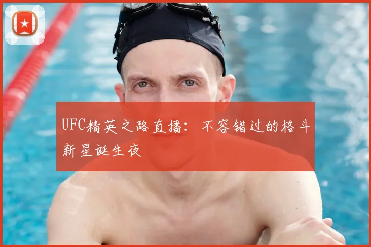 UFC精英之路直播：不容错过的格斗新星诞生夜