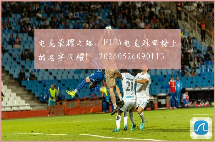电竞荣耀之路，FIFA电竞冠军榜上的名字闪耀！_20260526090113
