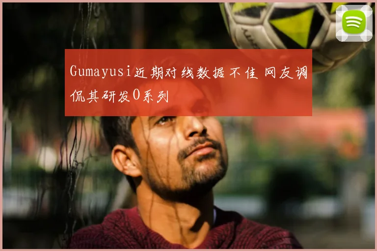 Gumayusi近期对线数据不佳 网友调侃其研发O系列