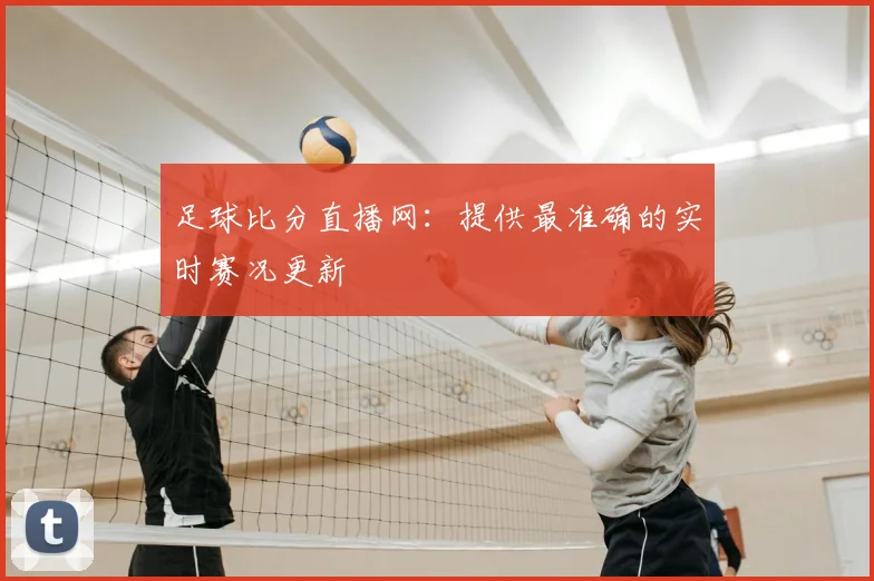 足球比分直播网：提供最准确的实时赛况更新