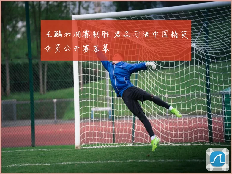王鹏加洞赛制胜 君品习酒中国精英会员公开赛落幕