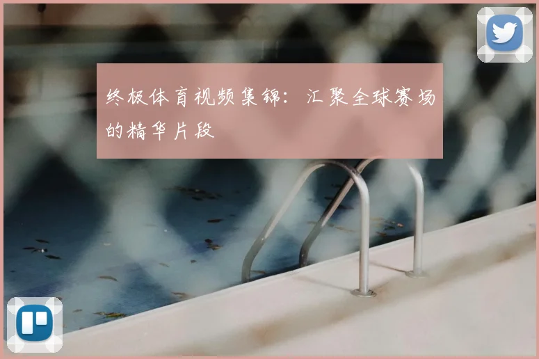 终极体育视频集锦：汇聚全球赛场的精华片段
