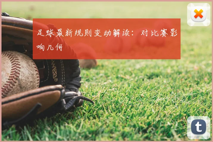足球最新规则变动解读：对比赛影响几何