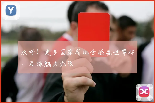 欢呼！更多国家有机会逐鹿世界杯，足球魅力无限