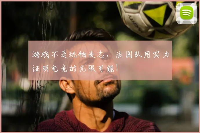 游戏不是玩物丧志,法国队用实力证明电竞的无限可能!