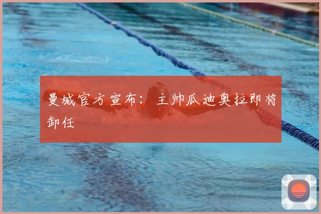 曼城官方宣布：主帅瓜迪奥拉即将卸任