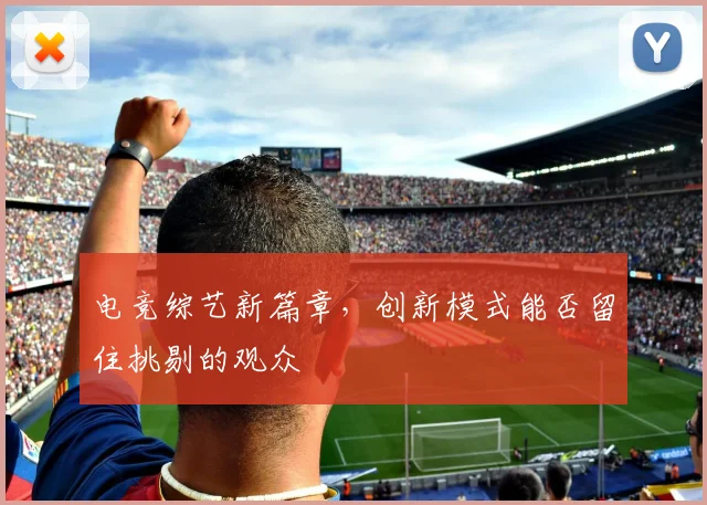 电竞综艺新篇章，创新模式能否留住挑剔的观众