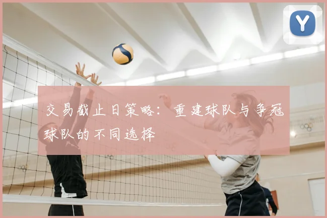 交易截止日策略：重建球队与争冠球队的不同选择