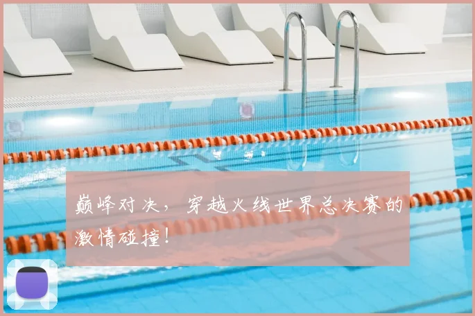 巅峰对决，穿越火线世界总决赛的激情碰撞！