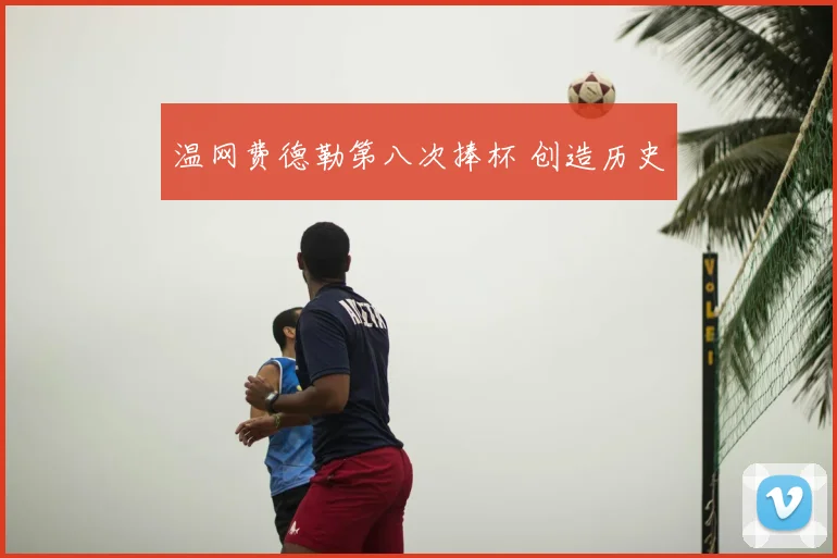 温网费德勒第八次捧杯 创造历史
