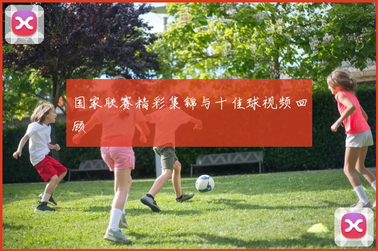 国家联赛精彩集锦与十佳球视频回顾