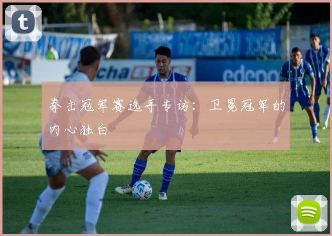拳击冠军赛选手专访：卫冕冠军的内心独白