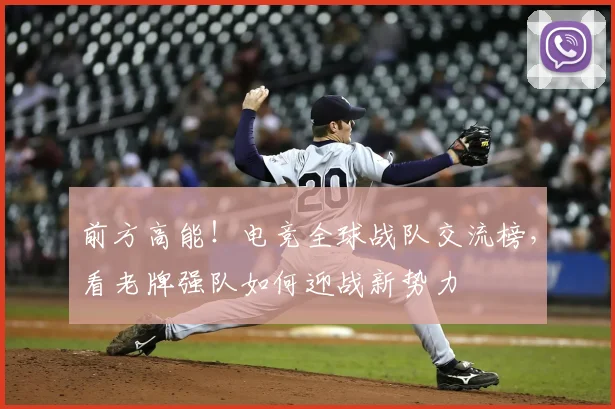 前方高能！电竞全球战队交流榜，看老牌强队如何迎战新势力