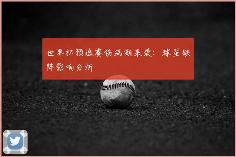 世界杯预选赛伤病潮来袭：球星缺阵影响分析
